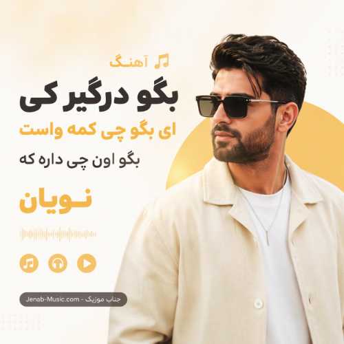 آهنگ بگو درگیر کی ای بگو چی کمه واست بگو اون چی داره که نویان