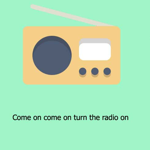 Come on come on turn the radio on